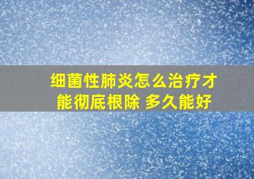 细菌性肺炎怎么治疗才能彻底根除 多久能好